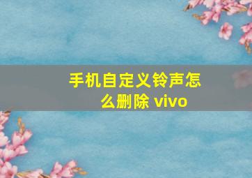 手机自定义铃声怎么删除 vivo